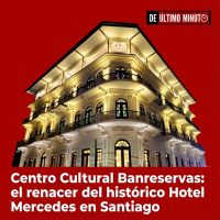 Centro Cultural Banreservas: el renacer del histórico Hotel Mercedes en Santiago